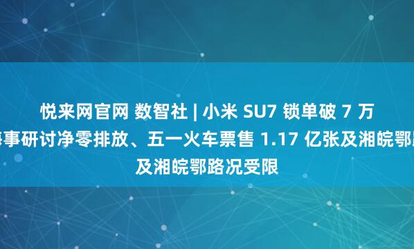 悦来网官网 数智社 | 小米 SU7 锁单破 7 万、国际海事研讨净零排放、五一火车票售 1.17 亿张及湘皖鄂路况受限