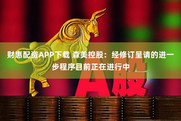 财惠配资APP下载 森美控股：经修订呈请的进一步程序目前正在进行中