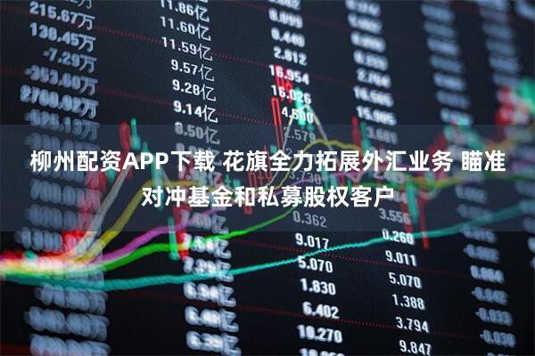 柳州配资APP下载 花旗全力拓展外汇业务 瞄准对冲基金和私募股权客户