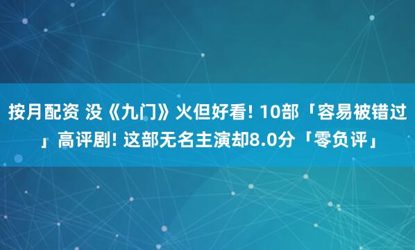 按月配资 没《九门》火但好看! 10部「容易被错过」高评剧! 这部无名主演却8.0分「零负评」