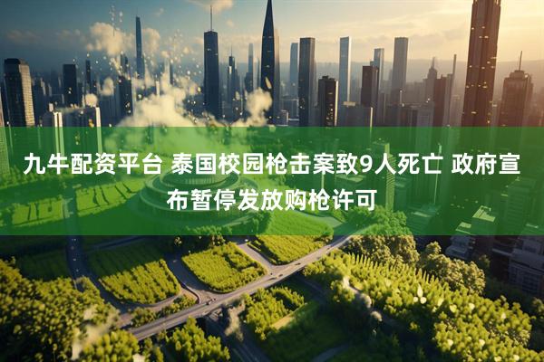 九牛配资平台 泰国校园枪击案致9人死亡 政府宣布暂停发放购枪许可