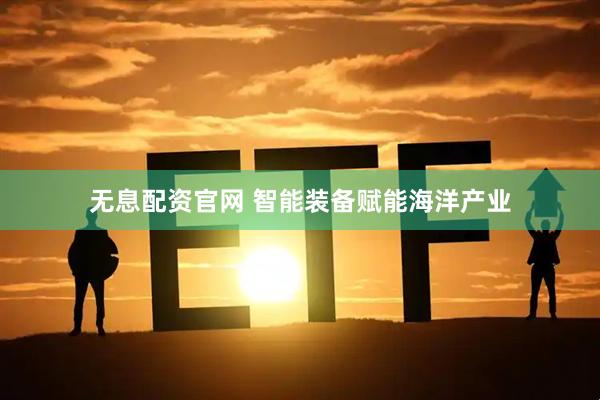 无息配资官网 智能装备赋能海洋产业
