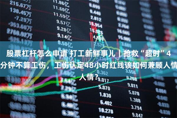 股票杠杆怎么申请 打工新鲜事儿｜抢救“超时”46分钟不算工伤，工伤认定48小时红线该如何兼顾人情？